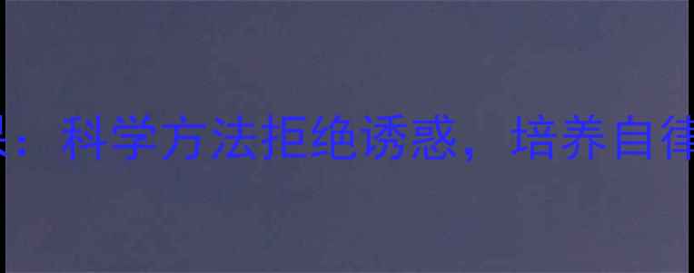 图片 青少年心理健康课：科学方法拒绝诱惑，培养自律习惯的实践指南1