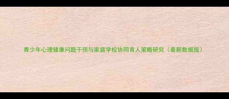 图片 青少年心理健康问题干预与家庭学校协同育人策略研究（最新数据版）