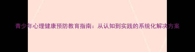图片 青少年心理健康预防教育指南：从认知到实践的系统化解决方案