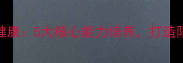 图片 青少年心理健康：5大核心能力培养，打造阳光成长环境