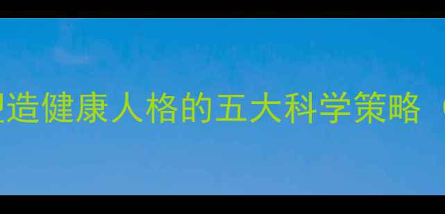 图片 青少年心理健康：塑造健康人格的五大科学策略（附家长实操指南）2