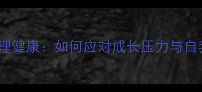 图片 青少年心理健康：如何应对成长压力与自我调适？1