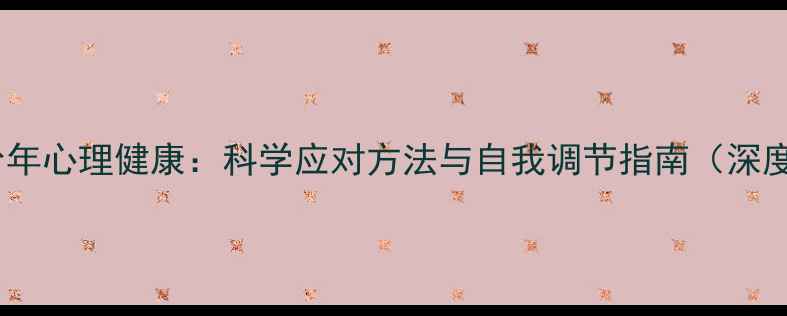 图片 青少年心理健康：科学应对方法与自我调节指南（深度）2