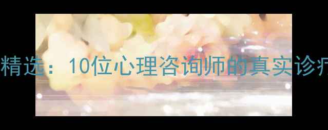图片 青少年心理干预案例精选：10位心理咨询师的真实诊疗手记与成长启示录2