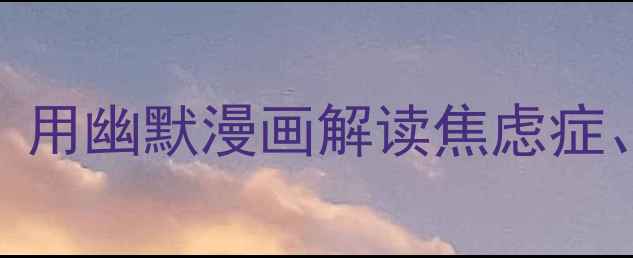 图片 青少年心理漫画：用幽默漫画解读焦虑症、抑郁症自救指南