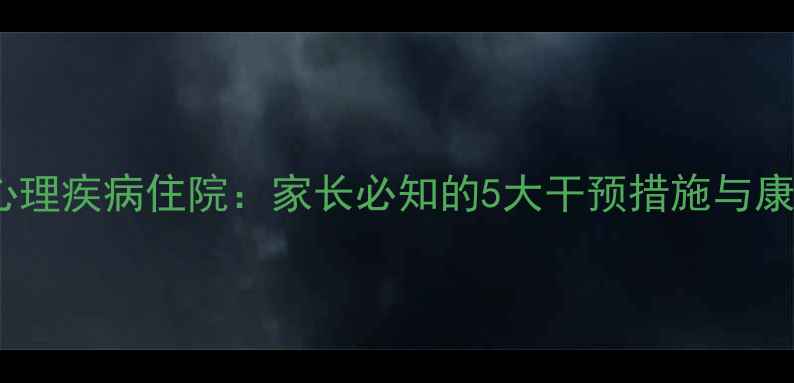 图片 青少年心理疾病住院：家长必知的5大干预措施与康复指南1