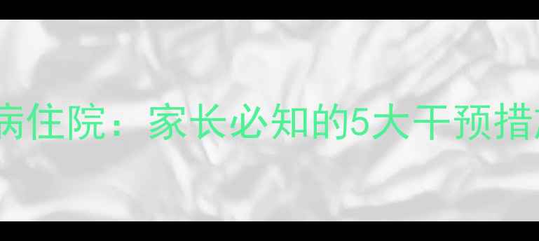 图片 青少年心理疾病住院：家长必知的5大干预措施与康复指南2