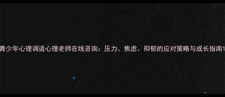 图片 青少年心理调适心理老师在线咨询：压力、焦虑、抑郁的应对策略与成长指南1