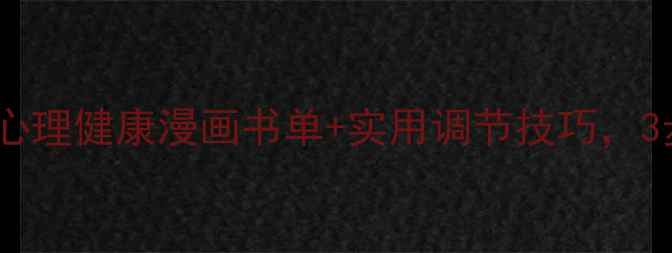 图片 青少年必看！心理健康漫画书单+实用调节技巧，3步学会告别emo