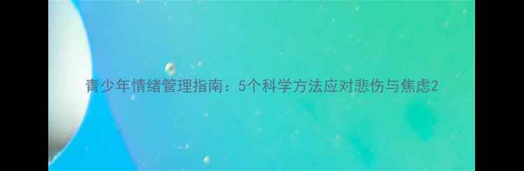 图片 青少年情绪管理指南：5个科学方法应对悲伤与焦虑2