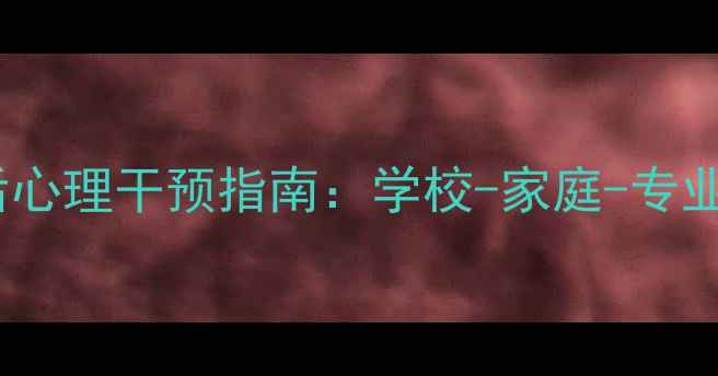 图片 青少年抑郁症确诊后心理干预指南：学校-家庭-专业机构三方联动方案1