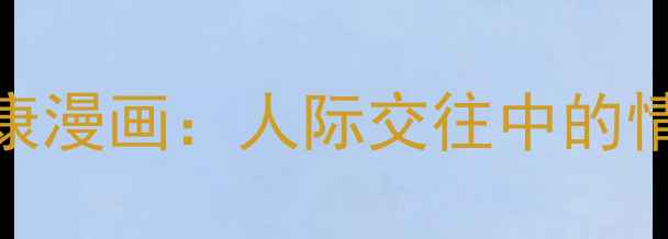 图片 青少年沟通心理健康漫画：人际交往中的情绪管理与实用技巧