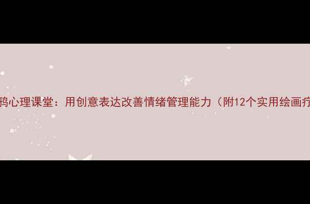 图片 青少年涂鸦心理课堂：用创意表达改善情绪管理能力（附12个实用绘画疗愈技巧）