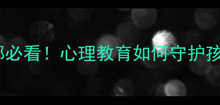 图片 青少年焦虑抑郁必看！心理教育如何守护孩子心理健康？2