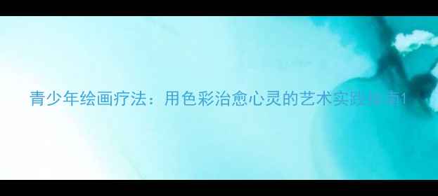 图片 青少年绘画疗法：用色彩治愈心灵的艺术实践指南1