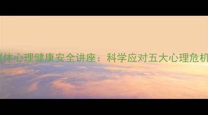 图片 青少年职场老年群体心理健康安全讲座：科学应对五大心理危机，守护心理防线1