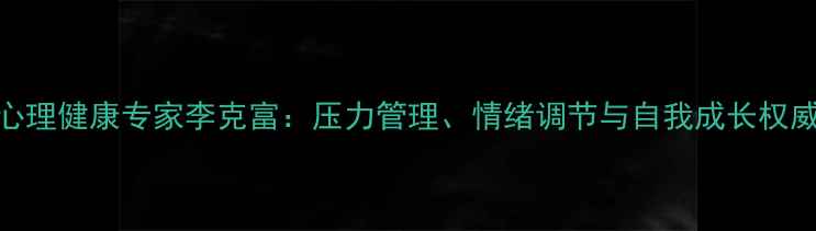 图片 青岛心理健康专家李克富：压力管理、情绪调节与自我成长权威解读