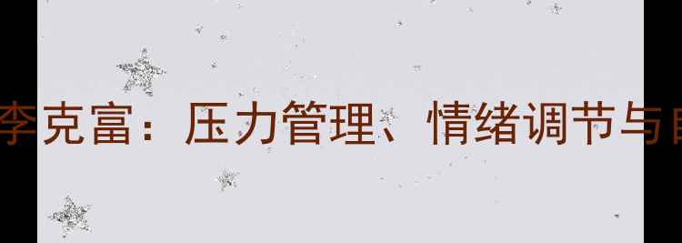 图片 青岛心理健康专家李克富：压力管理、情绪调节与自我成长权威解读2