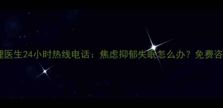 图片 青岛心理医生24小时热线电话：焦虑抑郁失眠怎么办？免费咨询指南2