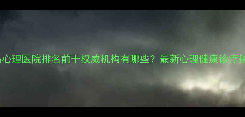 图片 青岛心理医院排名前十权威机构有哪些？最新心理健康诊疗指南1