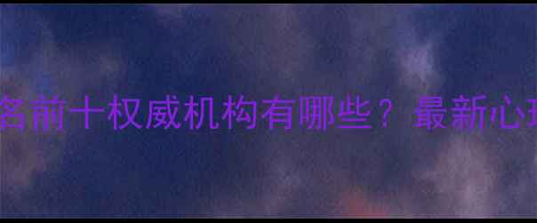 图片 青岛心理医院排名前十权威机构有哪些？最新心理健康诊疗指南2