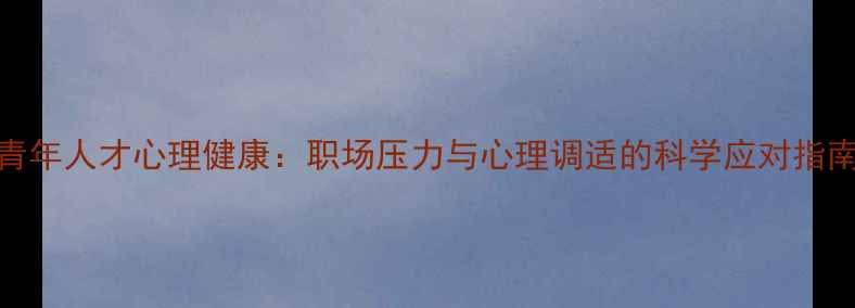图片 青年人才心理健康：职场压力与心理调适的科学应对指南