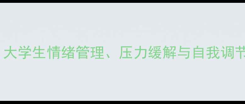 图片 青年心理健康实用指南：大学生情绪管理、压力缓解与自我调节全攻略（附自测工具）2