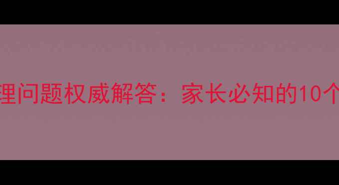 图片 青春期十大心理问题权威解答：家长必知的10个关键应对策略