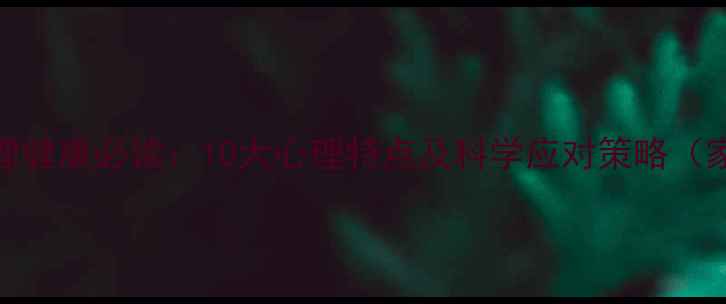 图片 青春期心理健康必读：10大心理特点及科学应对策略（家长必看）