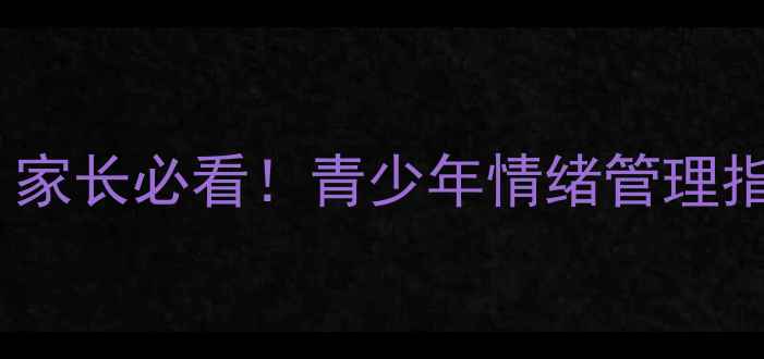 图片 青春期心理健康教育海报｜家长必看！青少年情绪管理指南，3步解锁孩子内心世界