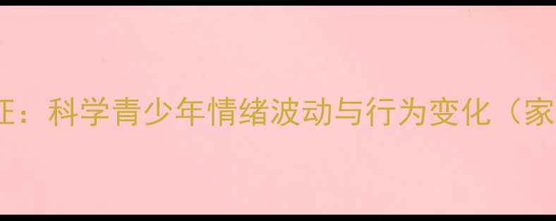 图片 青春期心理特征：科学青少年情绪波动与行为变化（家长必读指南）2