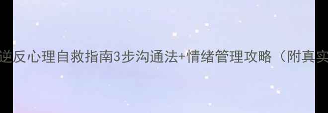 图片 青春期逆反心理自救指南3步沟通法+情绪管理攻略（附真实案例）