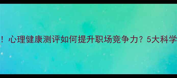 图片 面试官必看！心理健康测评如何提升职场竞争力？5大科学评估方法全