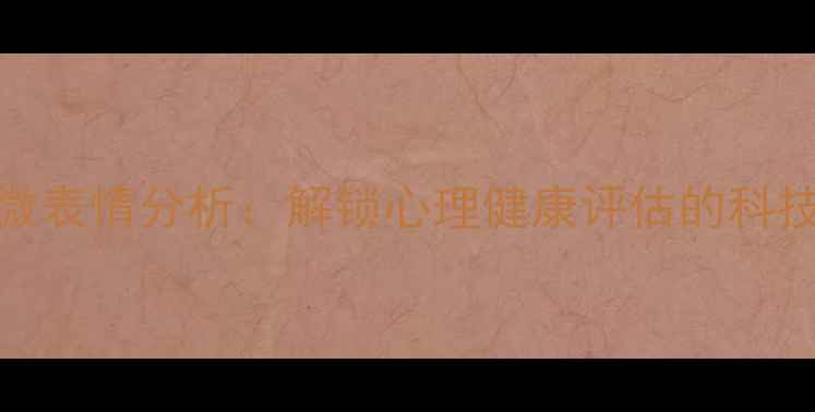 图片 面部微表情分析：解锁心理健康评估的科技密码