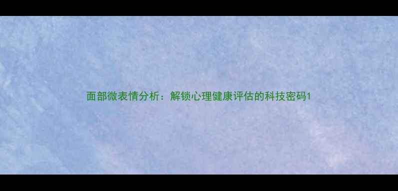 图片 面部微表情分析：解锁心理健康评估的科技密码1