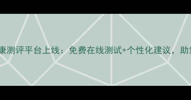 图片 鞍山专业心理健康测评平台上线：免费在线测试+个性化建议，助您守护心理健康1