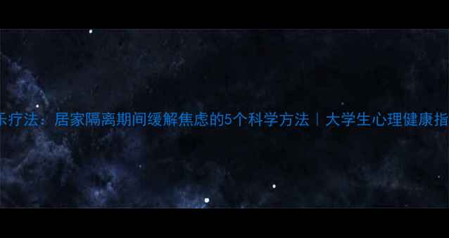 图片 音乐疗法：居家隔离期间缓解焦虑的5个科学方法｜大学生心理健康指南2