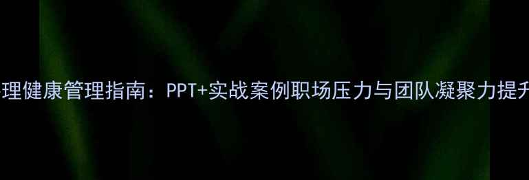 图片 领导心理健康管理指南：PPT+实战案例职场压力与团队凝聚力提升方案1