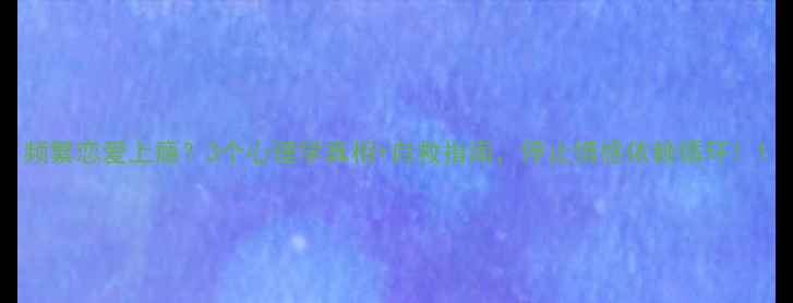 图片 频繁恋爱上瘾？3个心理学真相+自救指南，停止情感依赖循环！1