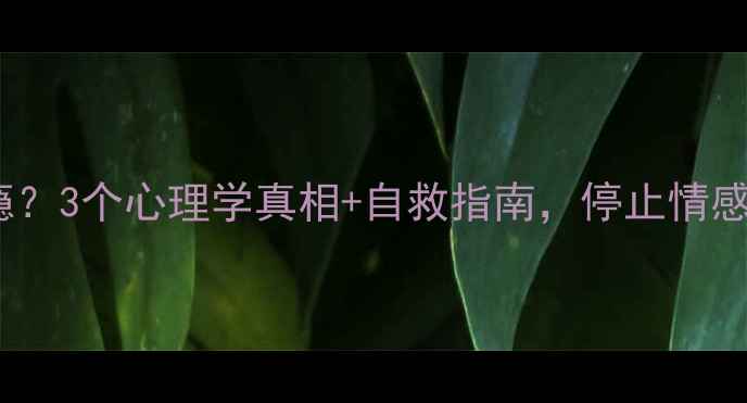 图片 频繁恋爱上瘾？3个心理学真相+自救指南，停止情感依赖循环！2