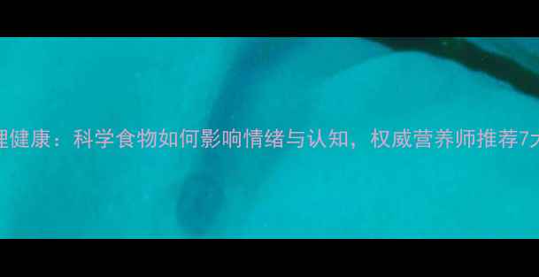 图片 饮食与心理健康：科学食物如何影响情绪与认知，权威营养师推荐7大饮食方案