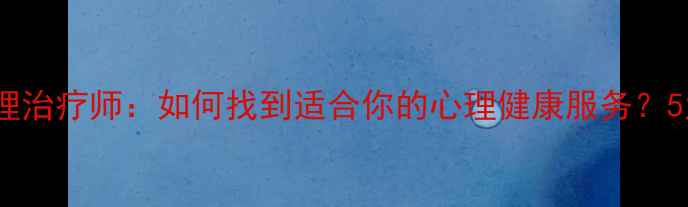 图片 香港专业心理治疗师：如何找到适合你的心理健康服务？5大选择指南1