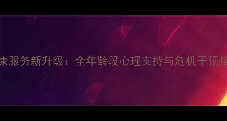 图片 驻马店市心理健康服务新升级：全年龄段心理支持与危机干预指南（官方发布）