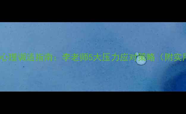 图片 高三学生心理调适指南：李老师5大压力应对策略（附实用工具）1