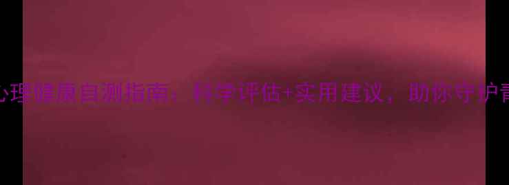 图片 高中生心理健康自测指南：科学评估+实用建议，助你守护青春心灵
