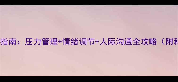 图片 高中生心理调适指南：压力管理+情绪调节+人际沟通全攻略（附科学训练方法）2