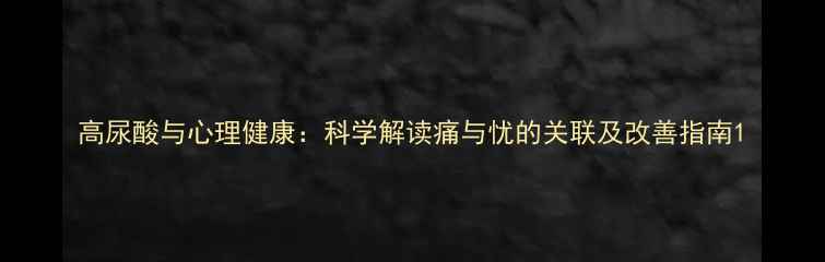 图片 高尿酸与心理健康：科学解读痛与忧的关联及改善指南1