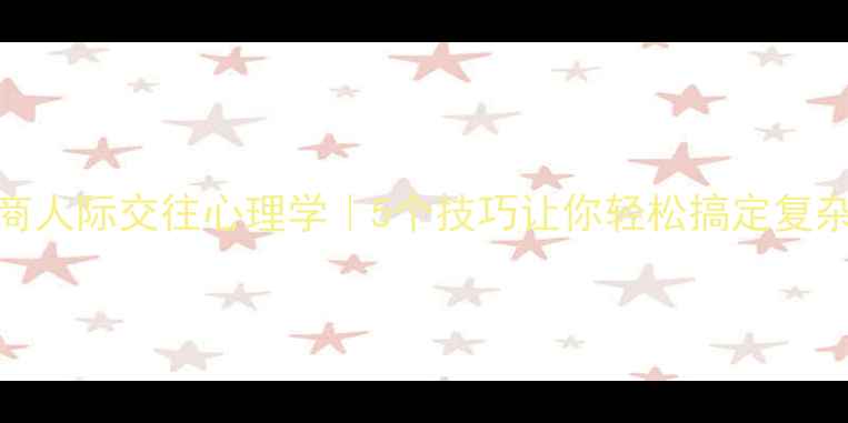 图片 高情商人际交往心理学｜5个技巧让你轻松搞定复杂关系