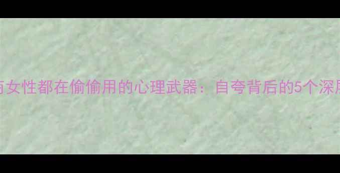 图片 高情商女性都在偷偷用的心理武器：自夸背后的5个深层需求