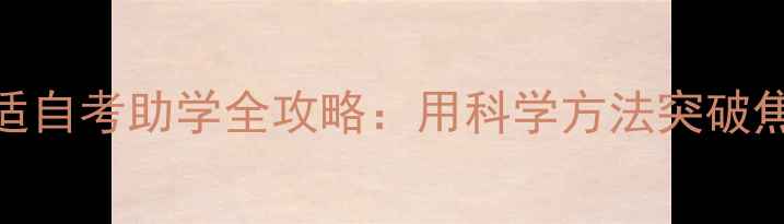 图片 高效备考+心理调适自考助学全攻略：用科学方法突破焦虑，轻松拿证！1